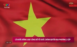 Cả nước đồng loạt c&ocirc;ng bố tổ chức ch&iacute;nh quyền địa phương 2 cấp