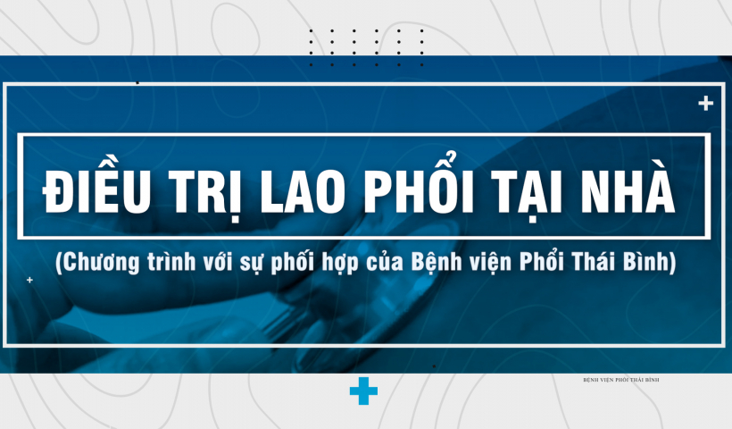 Điều trị lao phổi tại nh&agrave; (Chương tr&igrave;nh với sự phối hợp của Bệnh viện Phổi Th&aacute;i B&igrave;nh)